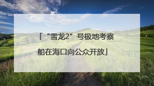 “雪龙2”号极地考察船在海口向公众开放