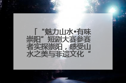 “魅力山水•有味崇阳”短剧大赛参赛者实探崇阳，感受山水之美与非遗文化“提琴戏”魅力