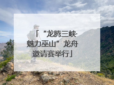 “龙腾三峡·魅力巫山”龙舟邀请赛举行
