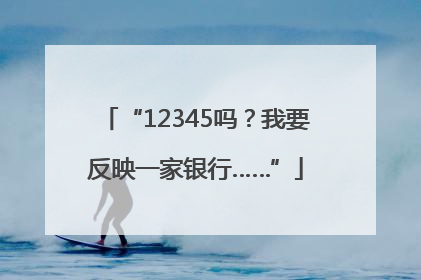 “12345吗？我要反映一家银行……”