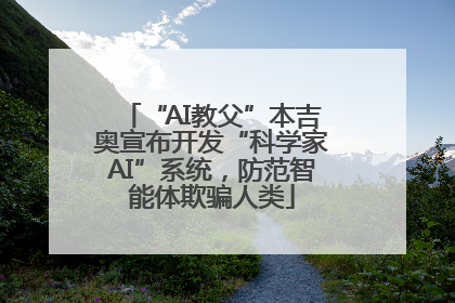 “AI教父”本吉奥宣布开发“科学家AI”系统，防范智能体欺骗人类