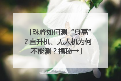 珠峰如何测“身高”？直升机、无人机为何不能测？揭秘→