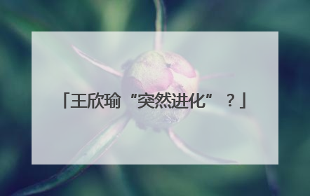 王欣瑜“突然进化”？
