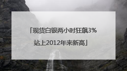 现货白银两小时狂飙3% 站上2012年来新高