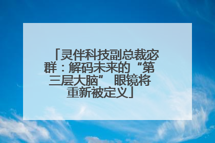 灵伴科技副总裁宓群：解码未来的“第三层大脑” 眼镜将重新被定义