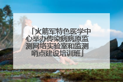 火箭军特色医学中心举办传染病病原监测网络实验室和监测哨点建设培训班
