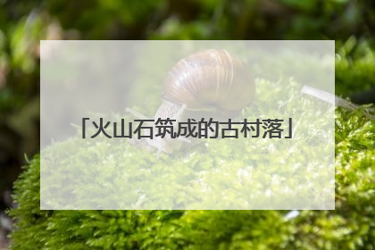火山石筑成的古村落