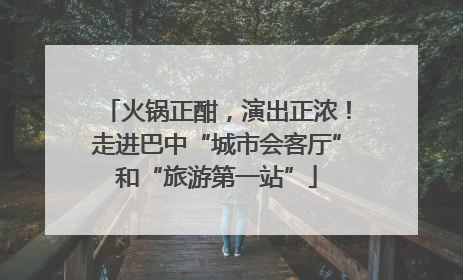 火锅正酣，演出正浓！走进巴中“城市会客厅”和“旅游第一站”