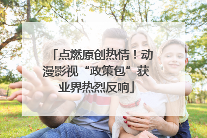点燃原创热情！动漫影视“政策包”获业界热烈反响