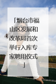烟台市福山区发展和改革局首次举行入库专家聘用仪式