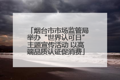 烟台市市场监管局举办“世界认可日”主题宣传活动 以高端品质认证促消费