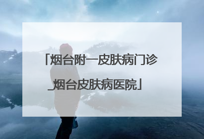 烟台附一皮肤病门诊_烟台皮肤病医院