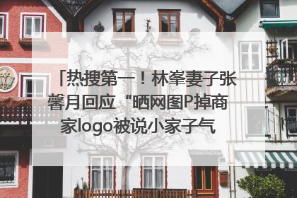 热搜第一！林峯妻子张馨月回应“晒网图P掉商家logo被说小家子气”：没那么多想法，可能有人恶意解读