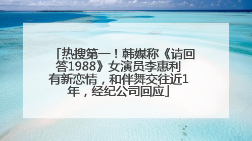 热搜第一！韩媒称《请回答1988》女演员李惠利有新恋情，和伴舞交往近1年，经纪公司回应