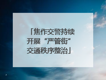焦作交警持续开展“严管街”交通秩序整治