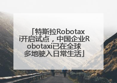 特斯拉Robotaxi开启试点，中国企业Robotaxi已在全球多地驶入日常生活