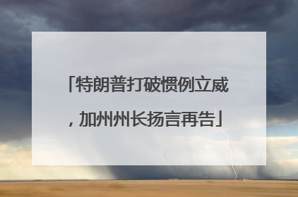 特朗普打破惯例立威，加州州长扬言再告