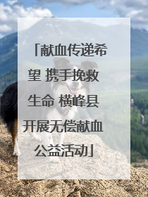 献血传递希望 携手挽救生命 横峰县开展无偿献血公益活动
