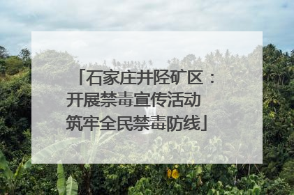 石家庄井陉矿区：开展禁毒宣传活动 筑牢全民禁毒防线