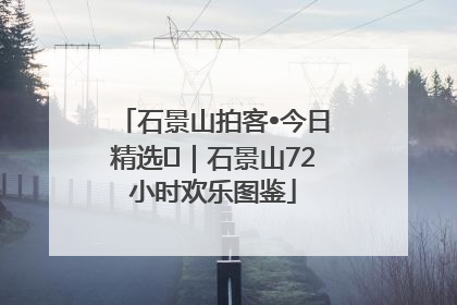 石景山拍客•今日精选⑲｜石景山72小时欢乐图鉴