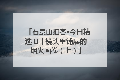 石景山拍客•今日精选 ㉓｜镜头里铺展的烟火画卷（上）