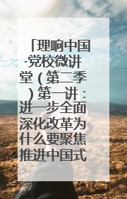 理响中国·党校微讲堂（第二季）第一讲：进一步全面深化改革为什么要聚焦推进中国式现代化