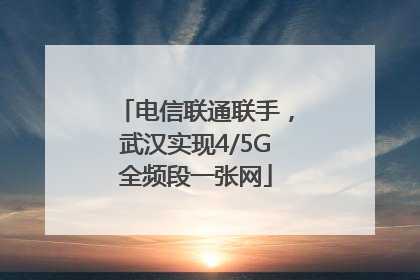 电信联通联手，武汉实现4/5G全频段一张网