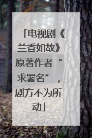 电视剧《兰香如故》原著作者“求署名”，剧方不为所动