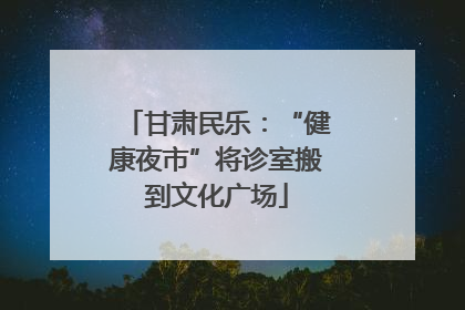甘肃民乐：“健康夜市”将诊室搬到文化广场
