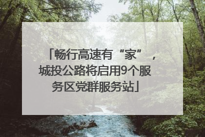 畅行高速有“家”，城投公路将启用9个服务区党群服务站