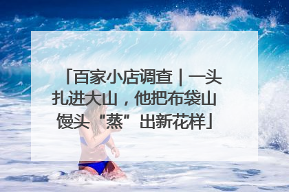 百家小店调查｜一头扎进大山，他把布袋山馒头“蒸”出新花样