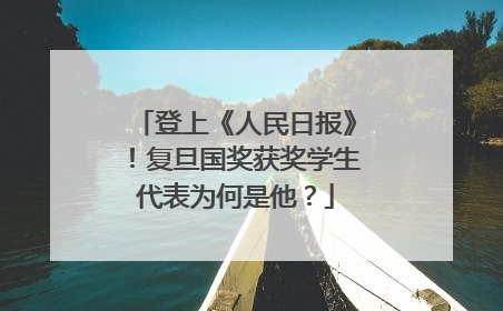 登上《人民日报》！复旦国奖获奖学生代表为何是他？