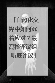 白热化交锋中如何沉着应对？最高检评议组听庭评议