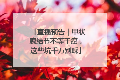 直播预告｜甲状腺结节不等于癌，这些坑千万别踩