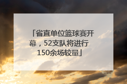 省直单位篮球赛开幕，52支队将进行150余场较量
