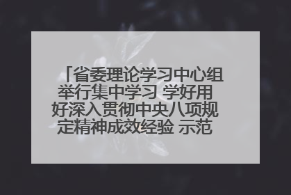 省委理论学习中心组举行集中学习 学好用好深入贯彻中央八项规定精神成效经验 示范带头持续推动全省学习教育走深走实