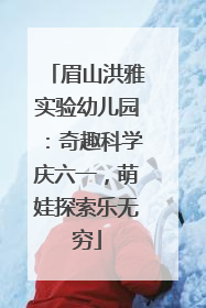 眉山洪雅实验幼儿园：奇趣科学庆六一，萌娃探索乐无穷