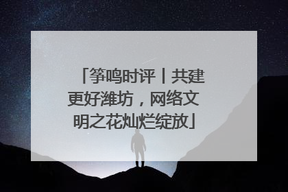 筝鸣时评丨共建更好潍坊，网络文明之花灿烂绽放