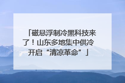 磁悬浮制冷黑科技来了！山东多地集中供冷开启“清凉革命”