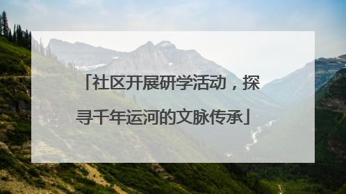 社区开展研学活动，探寻千年运河的文脉传承