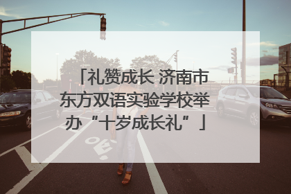 礼赞成长 济南市东方双语实验学校举办“十岁成长礼”