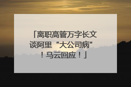 离职高管万字长文谈阿里“大公司病”！马云回应！