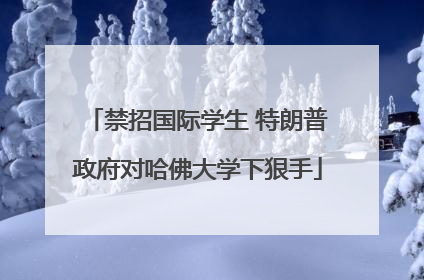禁招国际学生 特朗普政府对哈佛大学下狠手