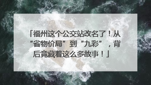 福州这个公交站改名了！从“省物价局”到“九彩”，背后竟藏着这么多故事！
