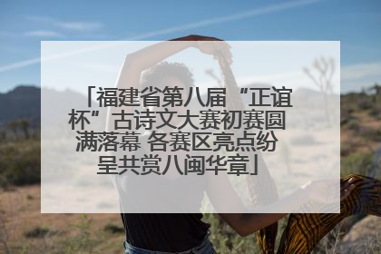 福建省第八届“正谊杯”古诗文大赛初赛圆满落幕 各赛区亮点纷呈共赏八闽华章