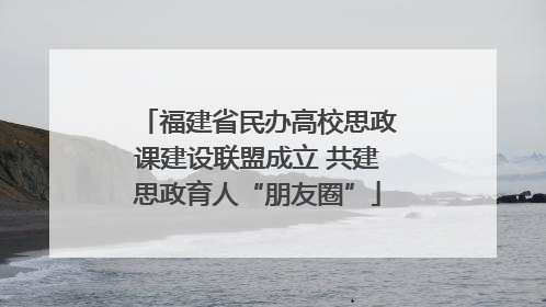 福建省民办高校思政课建设联盟成立 共建思政育人“朋友圈”