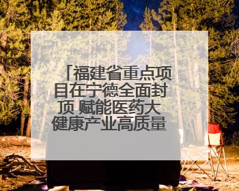 福建省重点项目在宁德全面封顶 赋能医药大健康产业高质量发展