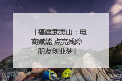 福建武夷山：电商赋能 点亮残障朋友创业梦