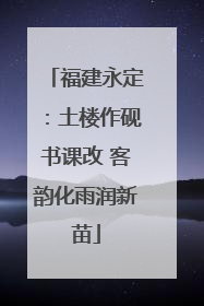 福建永定：土楼作砚书课改 客韵化雨润新苗