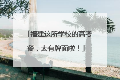 福建这所学校的高考餐，太有牌面啦！
